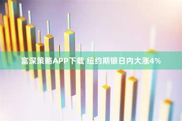 富深策略APP下载 纽约期银日内大涨4%