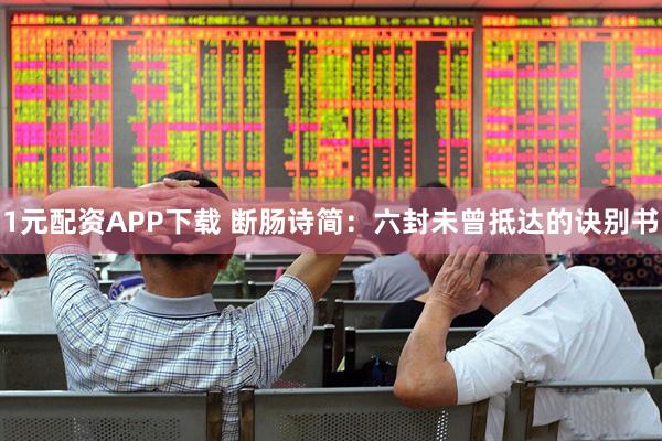 1元配资APP下载 断肠诗简：六封未曾抵达的诀别书