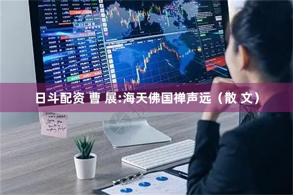 日斗配资 曹 展:海天佛国禅声远（散 文）