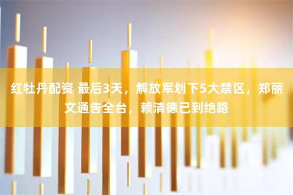 红牡丹配资 最后3天,解放军划下5大禁区,郑丽文通告全台,赖清德已到绝路