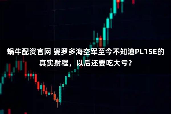 蜗牛配资官网 婆罗多海空军至今不知道PL15E的真实射程，以后还要吃大亏？