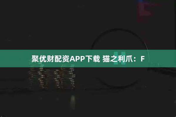 聚优财配资APP下载 猫之利爪：F