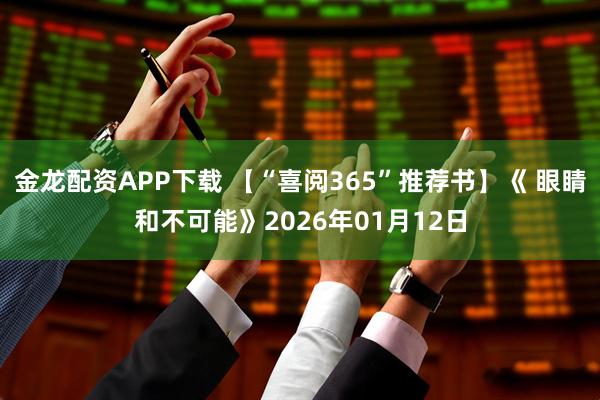 金龙配资APP下载 【“喜阅365”推荐书】《 眼睛和不可能》2026年01月12日