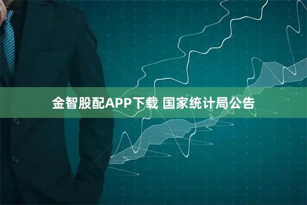 金智股配APP下载 国家统计局公告