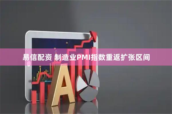 易信配资 制造业PMI指数重返扩张区间