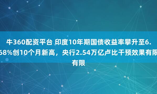 牛360配资平台 印度10年期国债收益率攀升至6.68%创10个月新高，央行2.54万亿卢比干预效果有限
