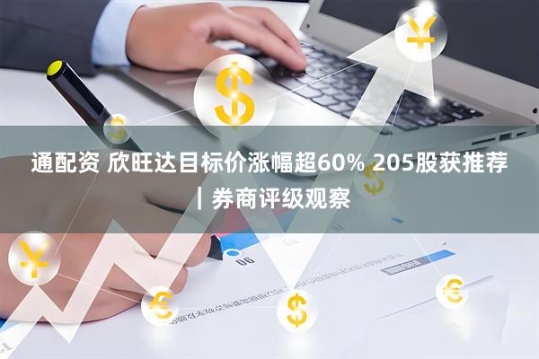 通配资 欣旺达目标价涨幅超60% 205股获推荐｜券商评级观察