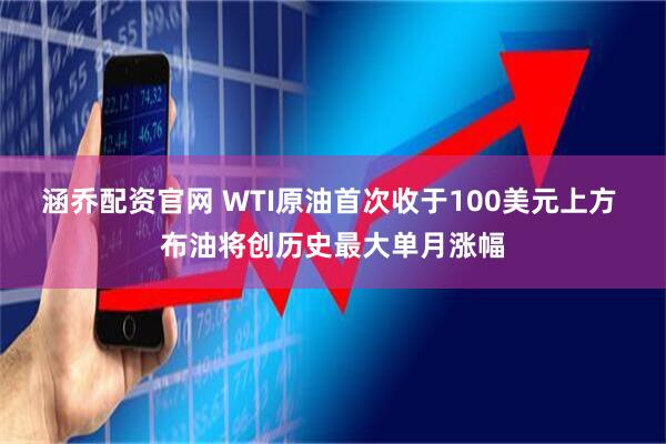 涵乔配资官网 WTI原油首次收于100美元上方 布油将创历史最大单月涨幅